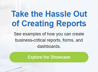 Take the Hassle Out of Creating Reports See examples of how you can create business-critical reports, forms, and dashboards. Explore the Showcase